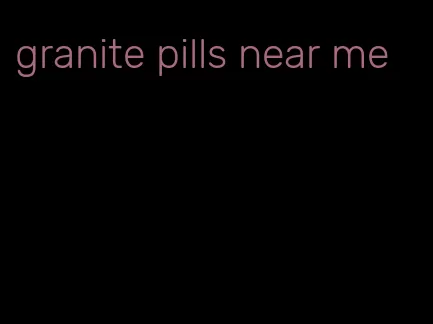 granite pills near me