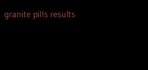 granite pills results