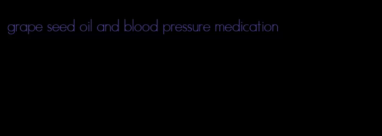 grape seed oil and blood pressure medication