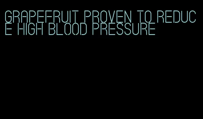 grapefruit proven to reduce high blood pressure
