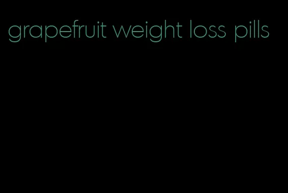 grapefruit weight loss pills