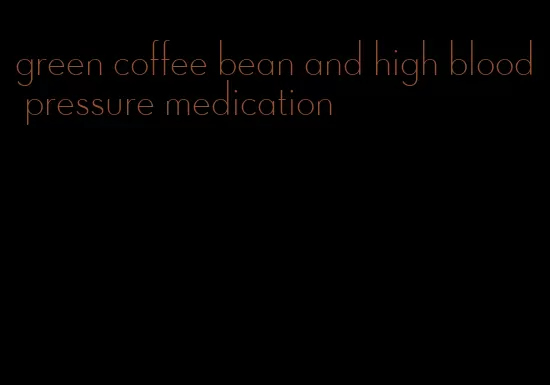 green coffee bean and high blood pressure medication