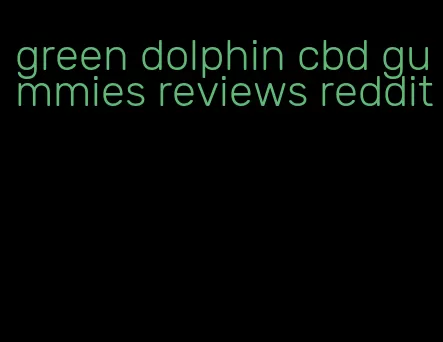 green dolphin cbd gummies reviews reddit