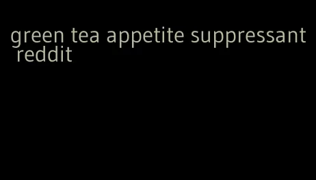 green tea appetite suppressant reddit