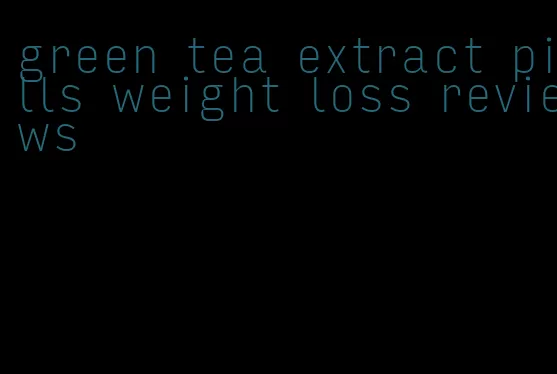 green tea extract pills weight loss reviews