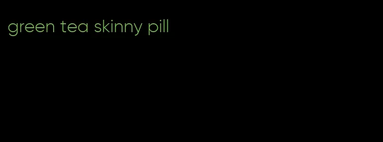 green tea skinny pill