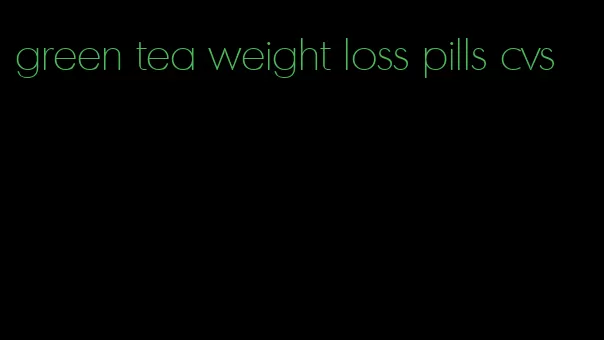 green tea weight loss pills cvs