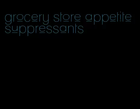 grocery store appetite suppressants