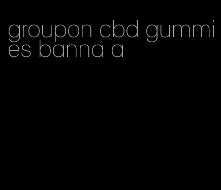 groupon cbd gummies banna a