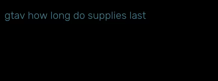 gtav how long do supplies last