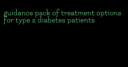 guidance pack of treatment options for type 2 diabetes patients
