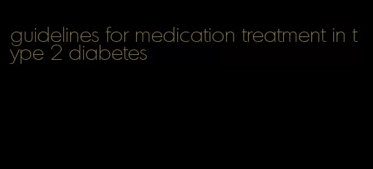 guidelines for medication treatment in type 2 diabetes