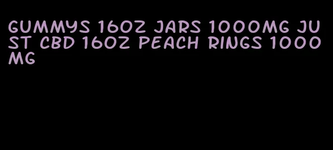 gummys 16oz jars 1000mg just cbd 16oz peach rings 1000mg