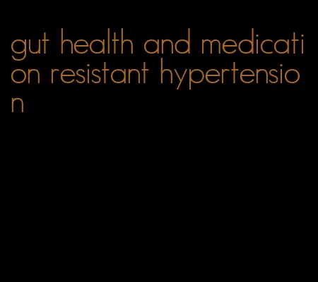 gut health and medication resistant hypertension