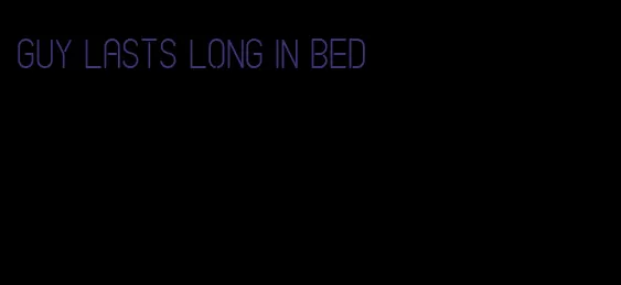 guy lasts long in bed