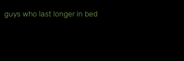 guys who last longer in bed