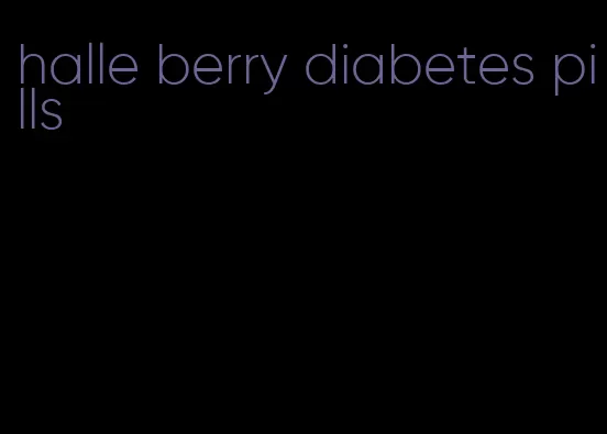halle berry diabetes pills