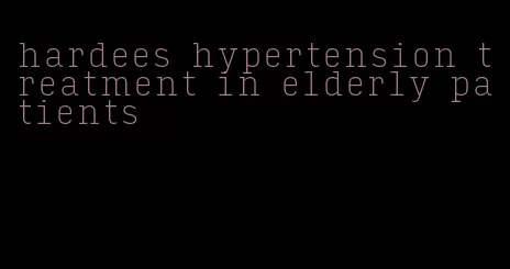 hardees hypertension treatment in elderly patients