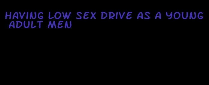 having low sex drive as a young adult men