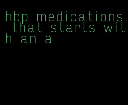hbp medications that starts with an a