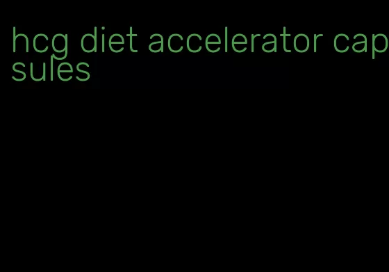 hcg diet accelerator capsules