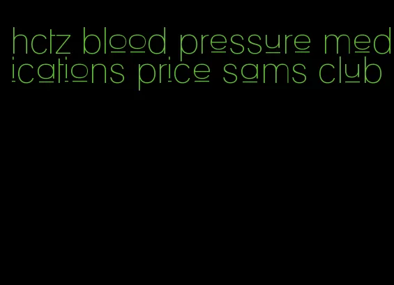 hctz blood pressure medications price sams club