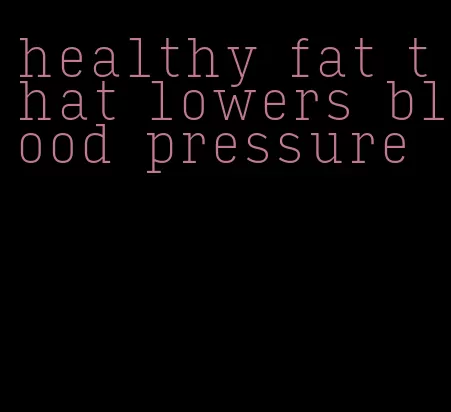 healthy fat that lowers blood pressure