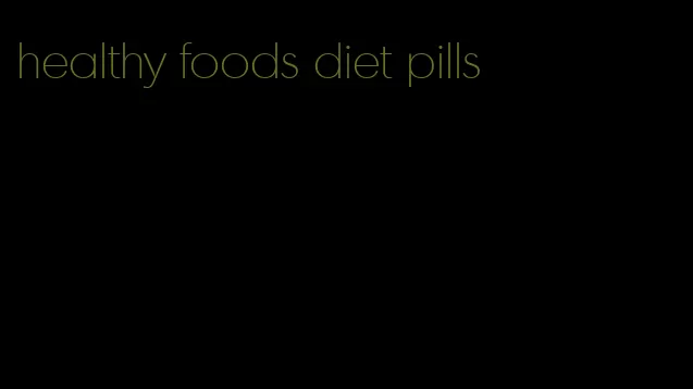healthy foods diet pills
