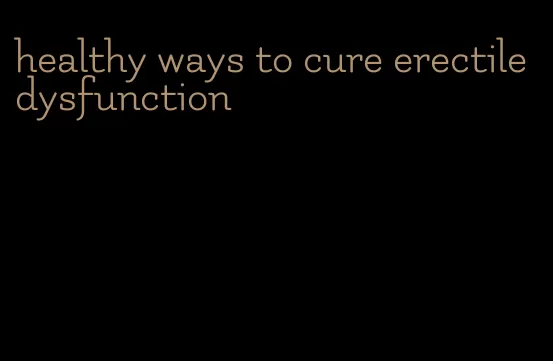 healthy ways to cure erectile dysfunction