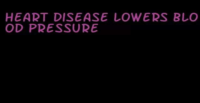 heart disease lowers blood pressure