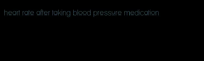 heart rate after taking blood pressure medication