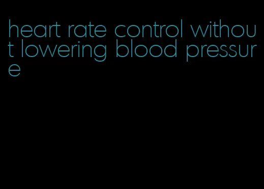 heart rate control without lowering blood pressure