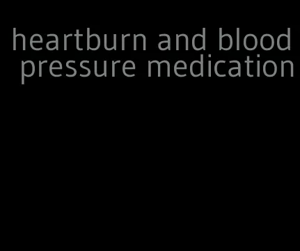 heartburn and blood pressure medication