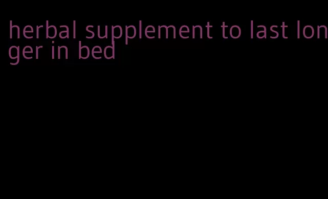 herbal supplement to last longer in bed