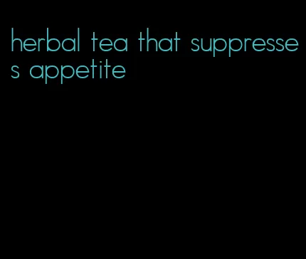 herbal tea that suppresses appetite