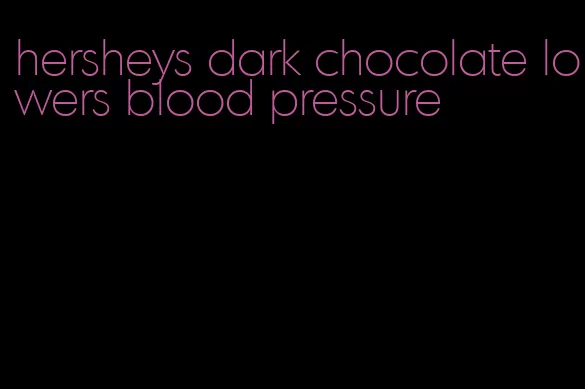 hersheys dark chocolate lowers blood pressure