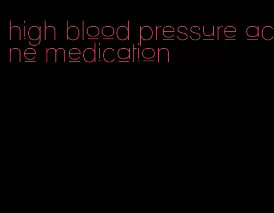 high blood pressure acne medication