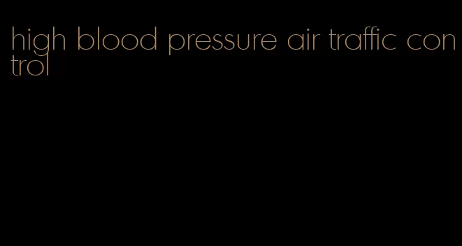 high blood pressure air traffic control