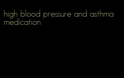 high blood pressure and asthma medication