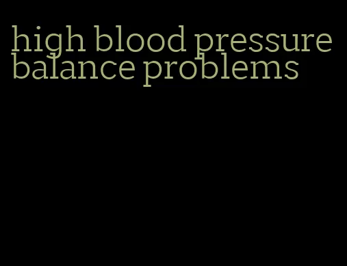 high blood pressure balance problems