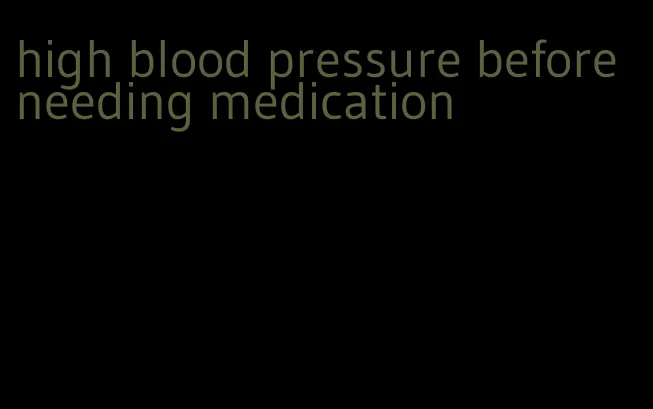 high blood pressure before needing medication