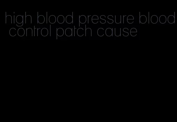 high blood pressure blood control patch cause