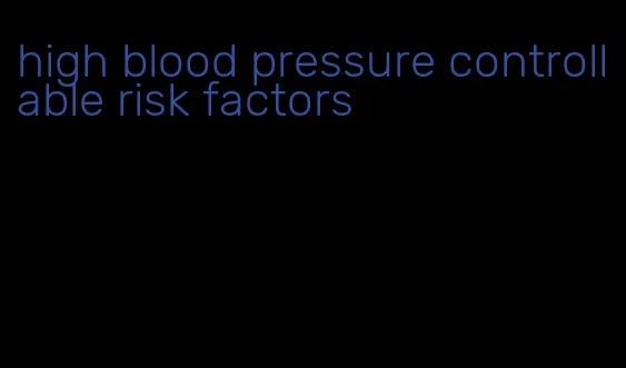high blood pressure controllable risk factors