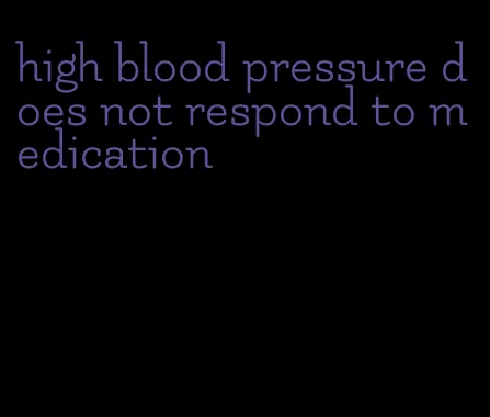 high blood pressure does not respond to medication