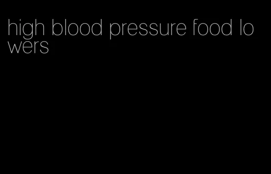 high blood pressure food lowers