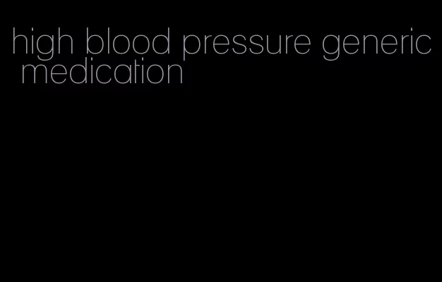 high blood pressure generic medication