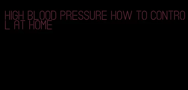 high blood pressure how to control at home