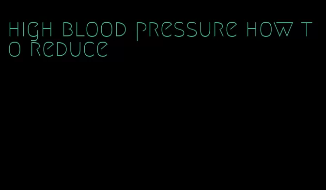 high blood pressure how to reduce
