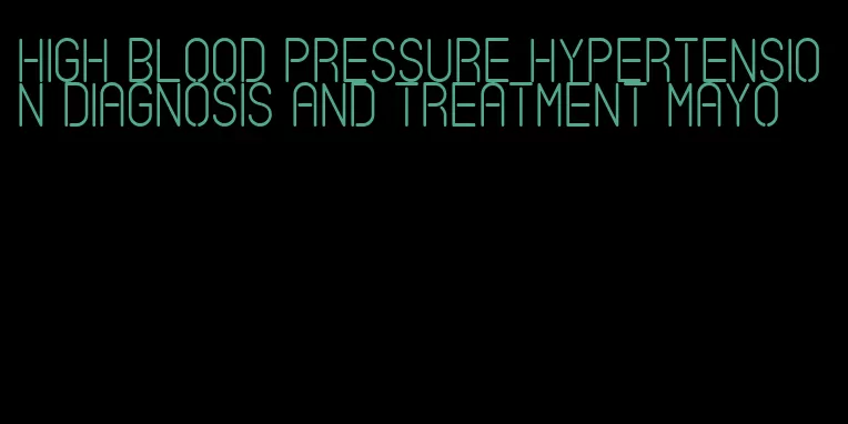 high blood pressure hypertension diagnosis and treatment mayo