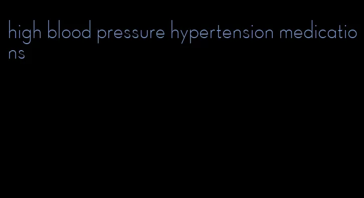 high blood pressure hypertension medications